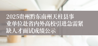 2025贵州黔东南州天柱县事业单位赴省内外高校引进急需紧缺人才面试成绩公示