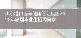 山东港口医养健康管理集团2025年应届毕业生招聘简章