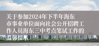 关于参加2024年下半年海东市事业单位面向社会公开招聘工作人员海东三中考点笔试工作的温馨提示