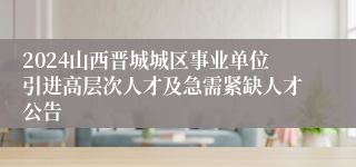 2024山西晋城城区事业单位引进高层次人才及急需紧缺人才公告
