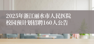 2025年浙江丽水市人民医院校园预计划招聘160人公告
