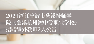 2021浙江宁波市慈溪技师学院（慈溪杭州湾中等职业学校）招聘编外教师2人公告