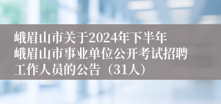 峨眉山市关于2024年下半年峨眉山市事业单位公开考试招聘工作人员的公告（31人）