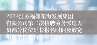 2024江苏福如东海发展集团有限公司第二次招聘劳务派遣人员部分岗位延长报名时间及放宽报名条件公告