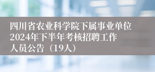 四川省农业科学院下属事业单位2024年下半年考核招聘工作人员公告（19人）