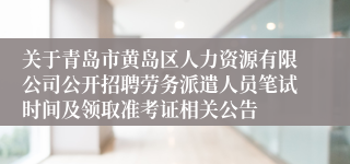 关于青岛市黄岛区人力资源有限公司公开招聘劳务派遣人员笔试时间及领取准考证相关公告