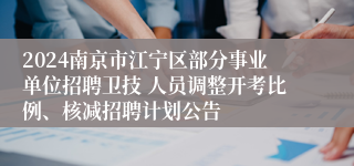 2024南京市江宁区部分事业单位招聘卫技 人员调整开考比例、核减招聘计划公告