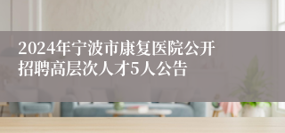 2024年宁波市康复医院公开招聘高层次人才5人公告