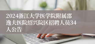2024浙江大学医学院附属邵逸夫医院绍兴院区招聘人员34人公告