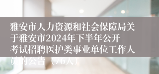 雅安市人力资源和社会保障局关于雅安市2024年下半年公开考试招聘医护类事业单位工作人员的公告（76人）
