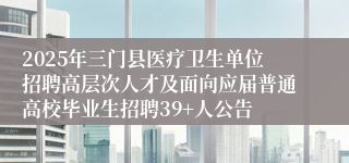 2025年三门县医疗卫生单位招聘高层次人才及面向应届普通高校毕业生招聘39+人公告