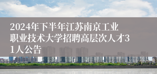 2024年下半年江苏南京工业职业技术大学招聘高层次人才31人公告