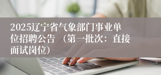 2025辽宁省气象部门事业单位招聘公告 （第一批次：直接面试岗位）