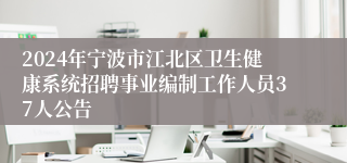 2024年宁波市江北区卫生健康系统招聘事业编制工作人员37人公告