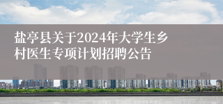 盐亭县关于2024年大学生乡村医生专项计划招聘公告