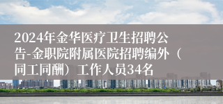 2024年金华医疗卫生招聘公告-金职院附属医院招聘编外（同工同酬）工作人员34名