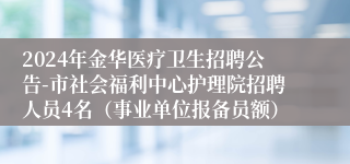 2024年金华医疗卫生招聘公告-市社会福利中心护理院招聘人员4名（事业单位报备员额）