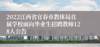 2022江西省宜春市教体局直属学校面向毕业生招聘教师128人公告