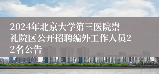 2024年北京大学第三医院崇礼院区公开招聘编外工作人员22名公告