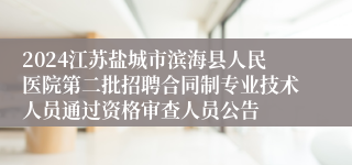 2024江苏盐城市滨海县人民医院第二批招聘合同制专业技术人员通过资格审查人员公告