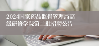 2024国家药品监督管理局高级研修学院第二批招聘公告