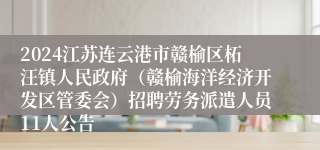 2024江苏连云港市赣榆区柘汪镇人民政府（赣榆海洋经济开发区管委会）招聘劳务派遣人员11人公告