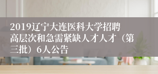 2019辽宁大连医科大学招聘高层次和急需紧缺人才人才（第三批）6人公告