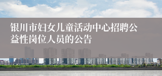 银川市妇女儿童活动中心招聘公益性岗位人员的公告
