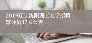 2019辽宁沈阳理工大学招聘辅导员37人公告