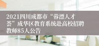 2021四川成都市“蓉漂人才荟”成华区教育系统赴高校招聘教师85人公告