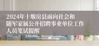 2024年十堰房县面向社会和随军家属公开招聘事业单位工作人员笔试提醒