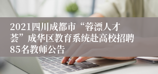 2021四川成都市“蓉漂人才荟”成华区教育系统赴高校招聘85名教师公告