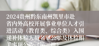 2024贵州黔东南州凯里市赴省内外高校开展事业单位人才引进活动（教育类、综合类）入围递补体检人员名单公示及体检相关事项公告（第二批）