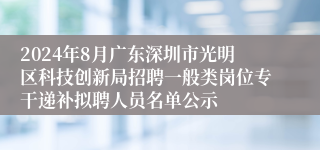 2024年8月广东深圳市光明区科技创新局招聘一般类岗位专干递补拟聘人员名单公示