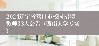2024辽宁省营口市校园招聘教师33人公告（西南大学专场）