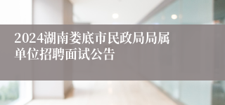 2024湖南娄底市民政局局属单位招聘面试公告