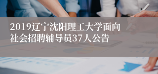 2019辽宁沈阳理工大学面向社会招聘辅导员37人公告