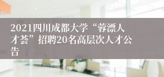 2021四川成都大学“蓉漂人才荟”招聘20名高层次人才公告