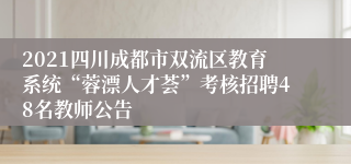 2021四川成都市双流区教育系统“蓉漂人才荟”考核招聘48名教师公告
