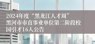 2024年度“黑龙江人才周”黑河市市直事业单位第二阶段校园引才16人公告