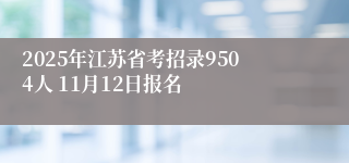 2025年江苏省考招录9504人 11月12日报名