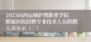 2023山西运城护理职业学院附属医院招聘专业技术人员拟聘人员公示（二）