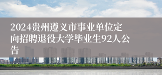 2024贵州遵义市事业单位定向招聘退役大学毕业生92人公告