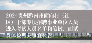 2024贵州黔南州面向村（社区）干部专项招聘事业单位人员进入考试人员名单和笔试、面试及体检有关事宜公告
