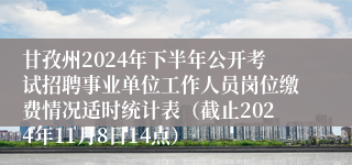 甘孜州2024年下半年公开考试招聘事业单位工作人员岗位缴费情况适时统计表（截止2024年11月8日14点）