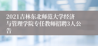 2021吉林东北师范大学经济与管理学院专任教师招聘3人公告