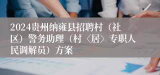 2024贵州纳雍县招聘村（社区）警务助理（村〈居〉专职人民调解员）方案