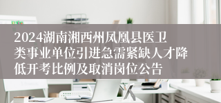 2024湖南湘西州凤凰县医卫类事业单位引进急需紧缺人才降低开考比例及取消岗位公告