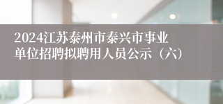 2024江苏泰州市泰兴市事业单位招聘拟聘用人员公示（六）