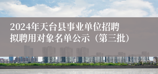 2024年天台县事业单位招聘拟聘用对象名单公示（第三批）